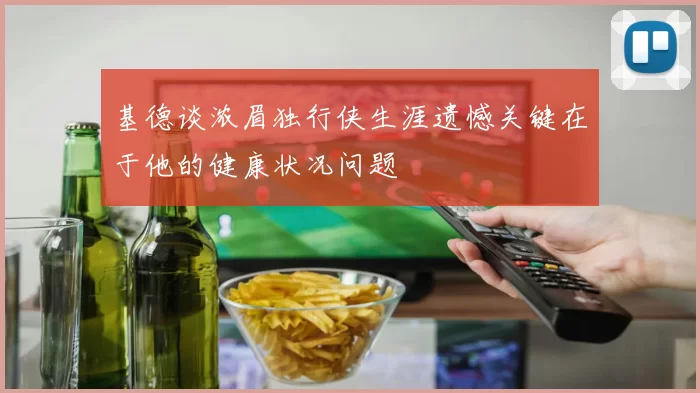 基德谈浓眉独行侠生涯遗憾关键在于他的健康状况问题