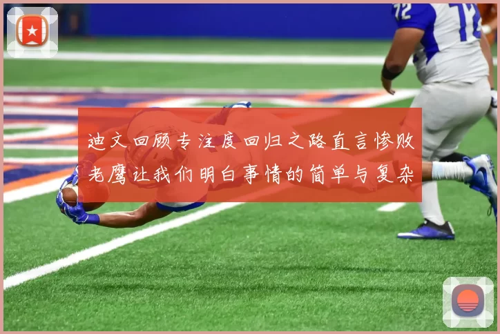迪文回顾专注度回归之路直言惨败老鹰让我们明白事情的简单与复杂