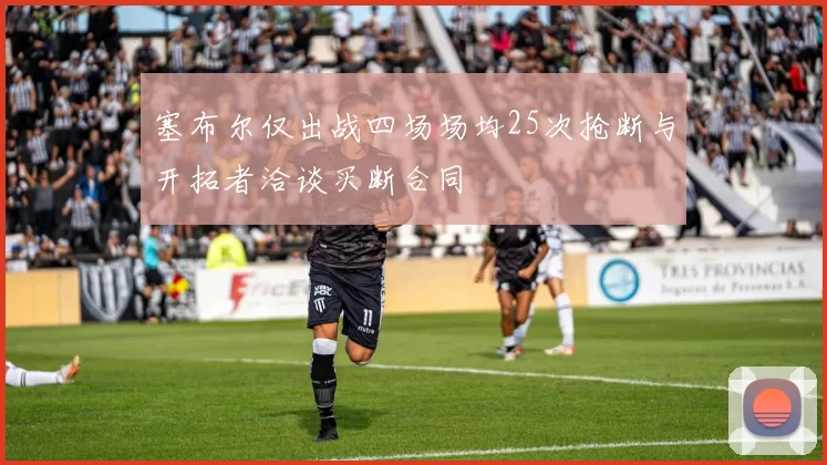 塞布尔仅出战四场场均25次抢断与开拓者洽谈买断合同
