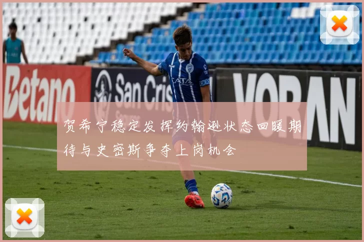 贺希宁稳定发挥约翰逊状态回暖期待与史密斯争夺上岗机会