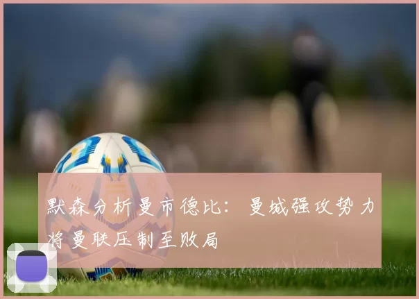 默森分析曼市德比：曼城强攻势力将曼联压制至败局