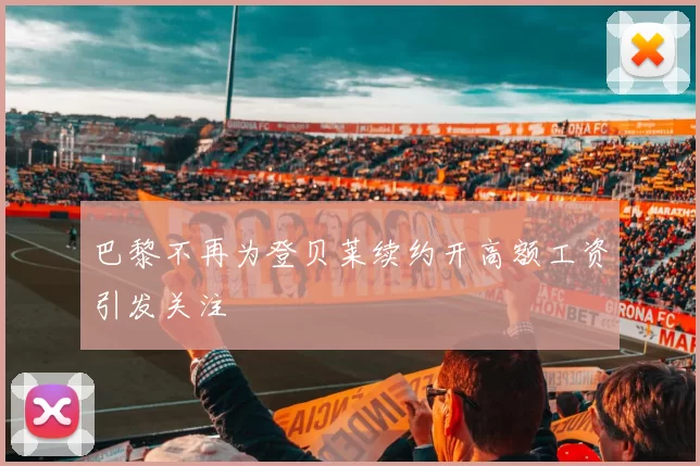 巴黎不再为登贝莱续约开高额工资引发关注